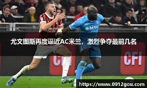 尤文图斯再度逼近AC米兰，激烈争夺最前几名
