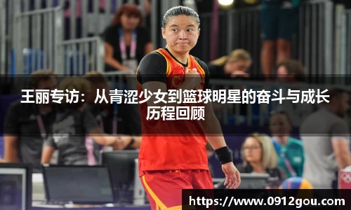 王丽专访：从青涩少女到篮球明星的奋斗与成长历程回顾